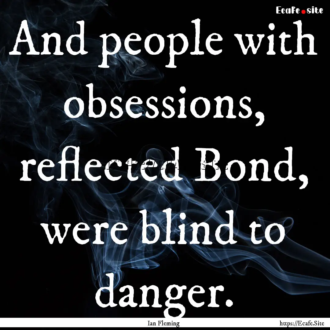 And people with obsessions, reflected Bond,.... : Quote by Ian Fleming