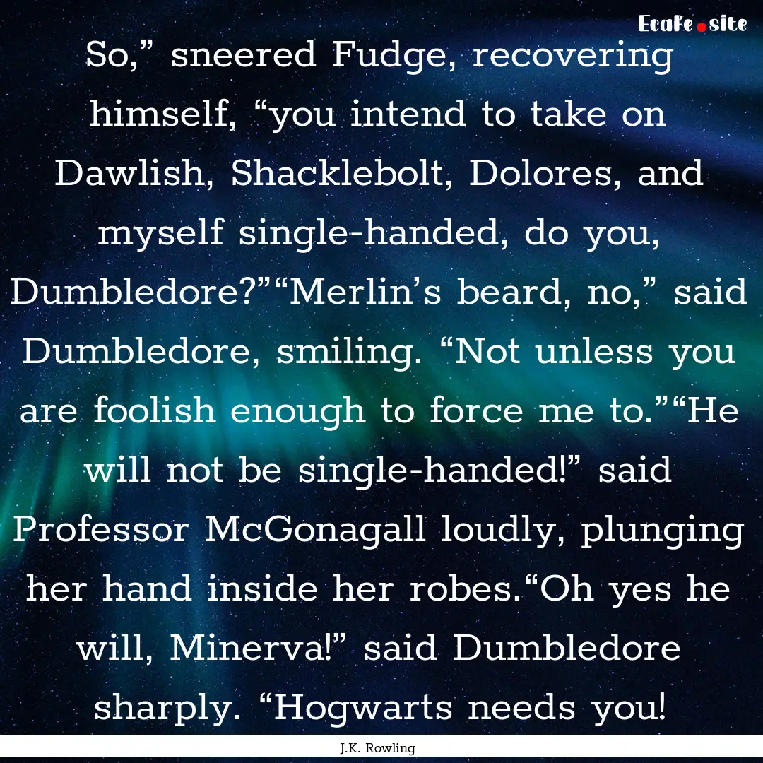 So,” sneered Fudge, recovering himself,.... : Quote by J.K. Rowling