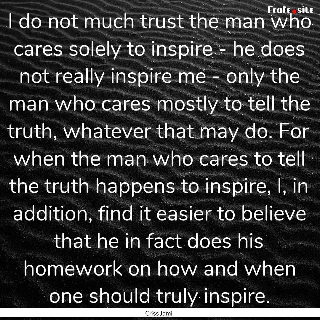 I do not much trust the man who cares solely.... : Quote by Criss Jami