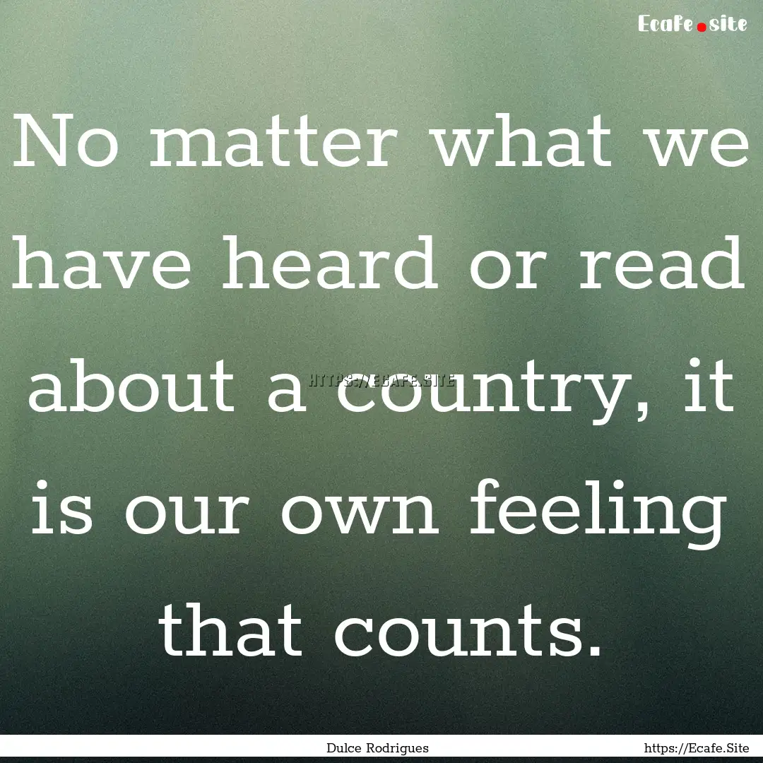 No matter what we have heard or read about.... : Quote by Dulce Rodrigues