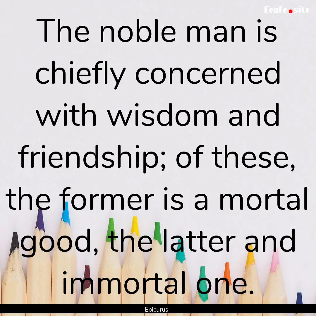 The noble man is chiefly concerned with wisdom.... : Quote by Epicurus