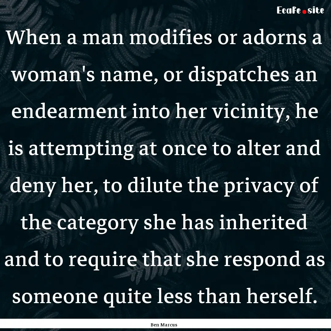 When a man modifies or adorns a woman's name,.... : Quote by Ben Marcus