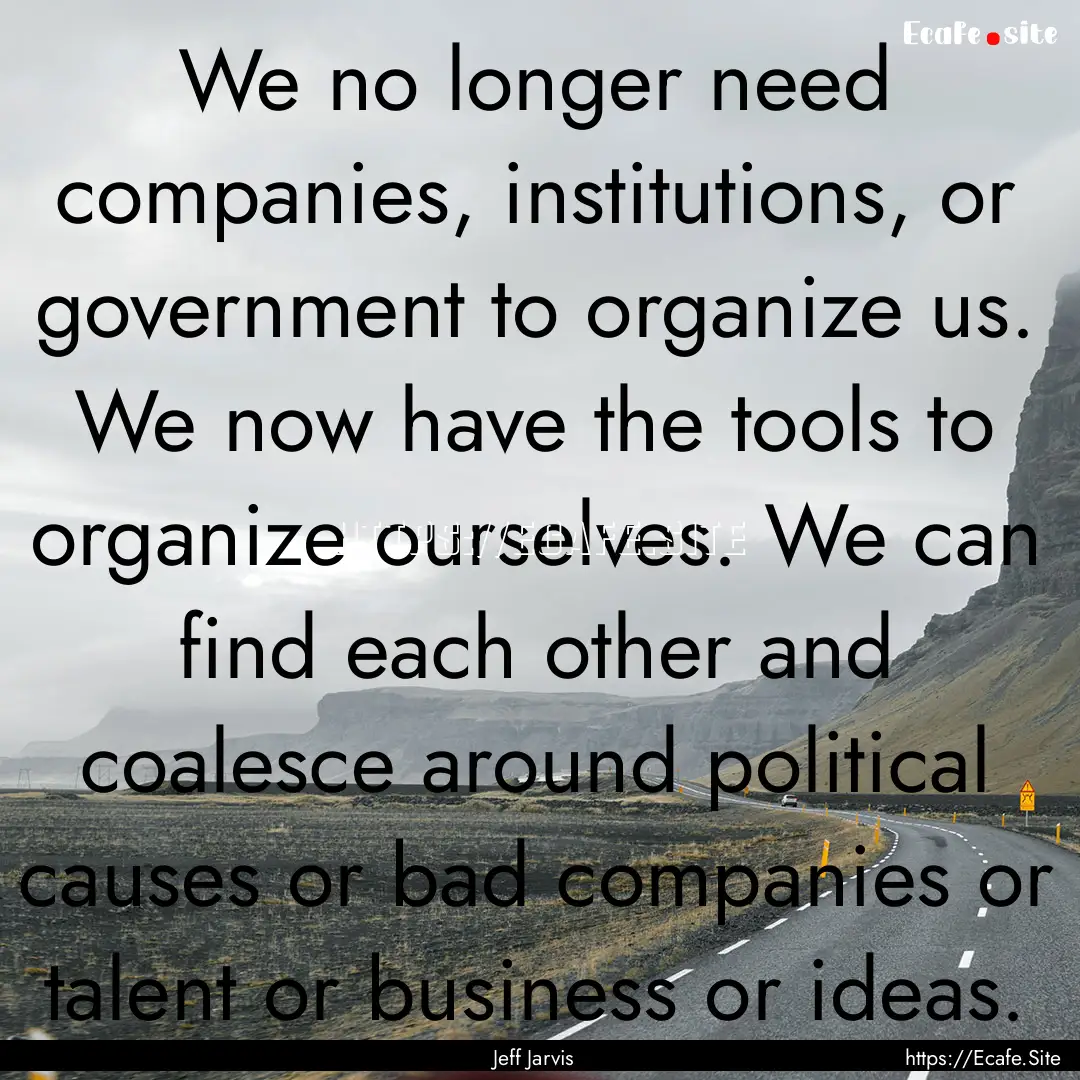 We no longer need companies, institutions,.... : Quote by Jeff Jarvis