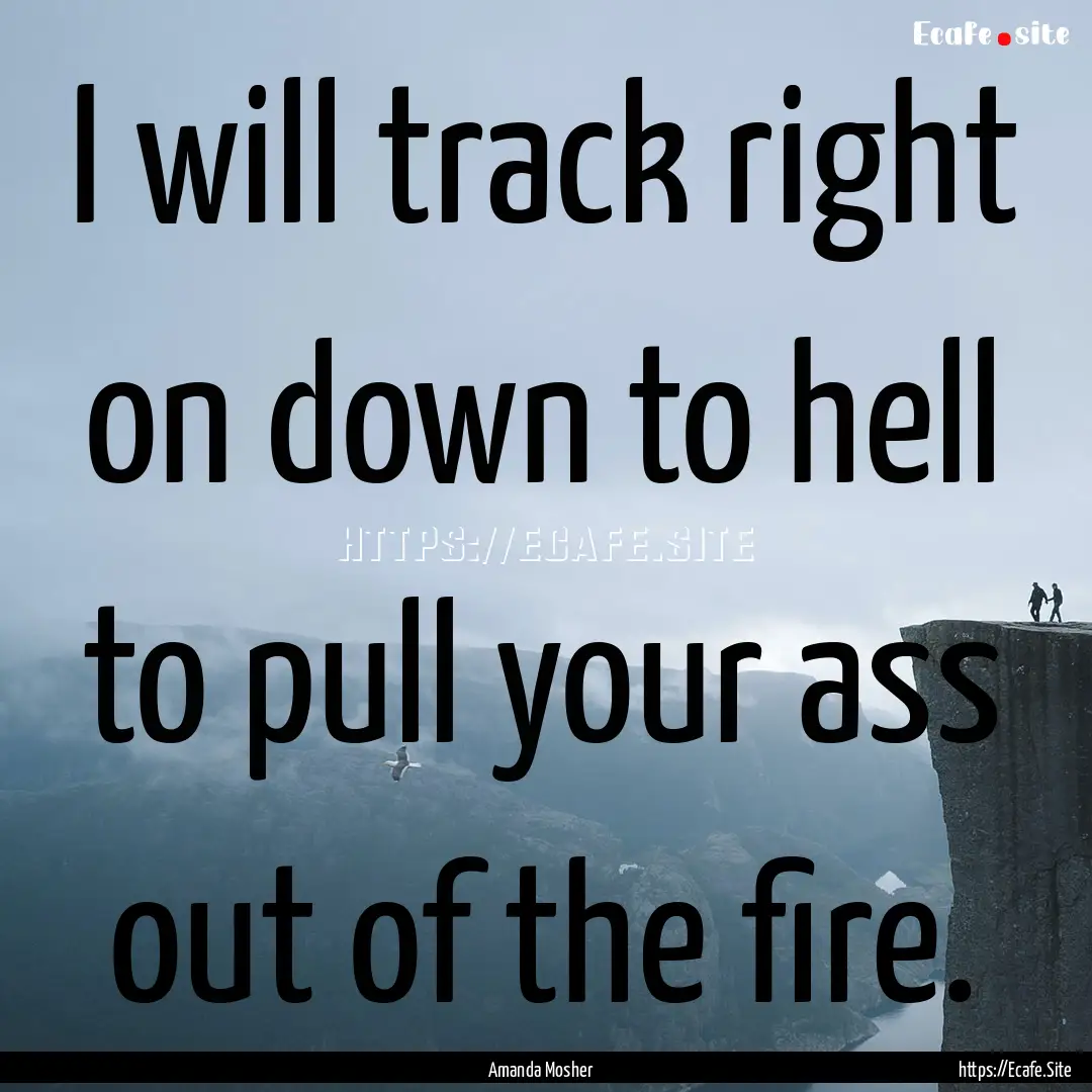 I will track right on down to hell to pull.... : Quote by Amanda Mosher