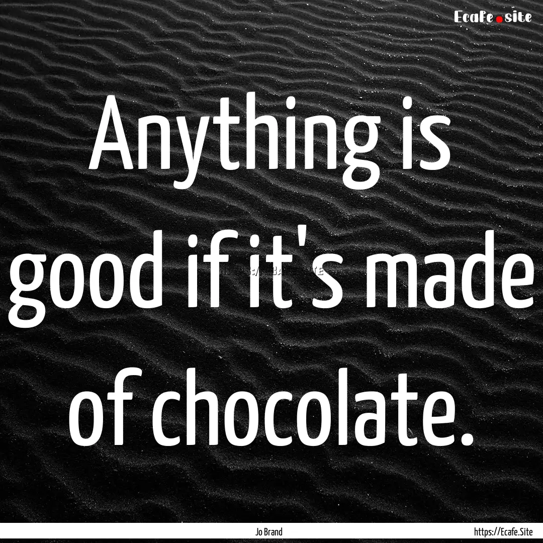 Anything is good if it's made of chocolate..... : Quote by Jo Brand