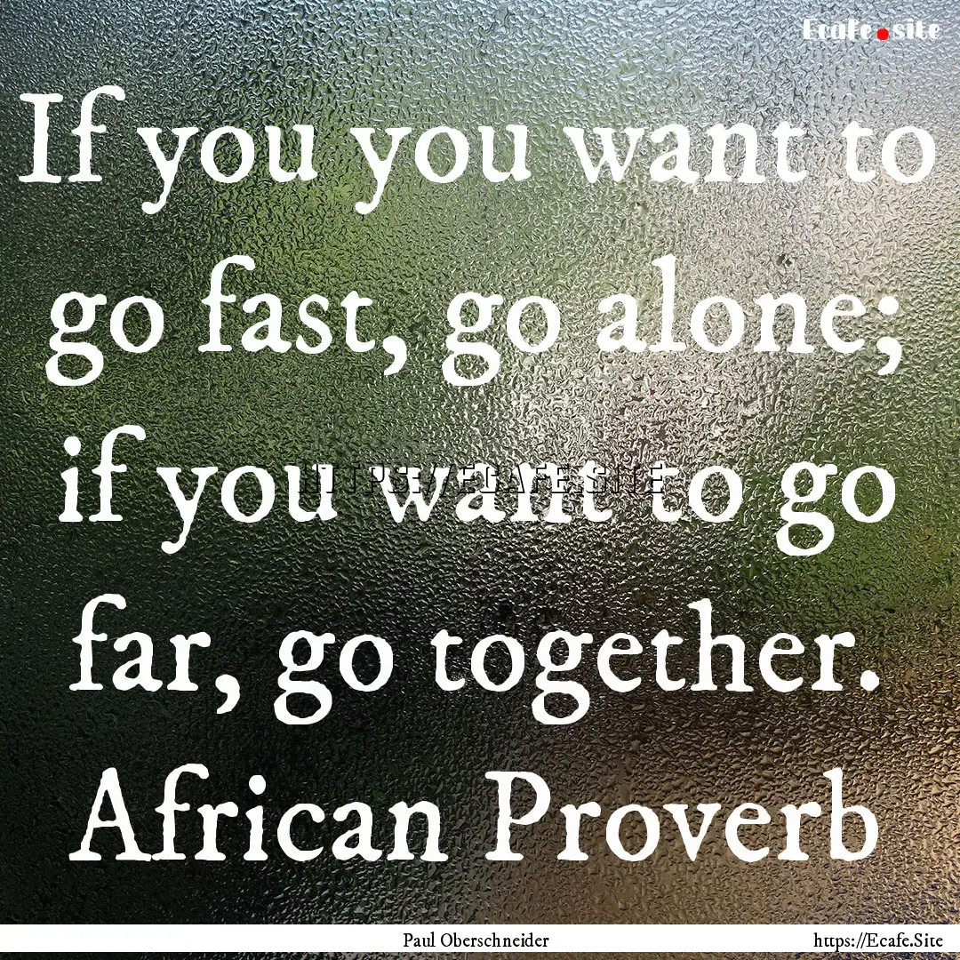 If you you want to go fast, go alone; if.... : Quote by Paul Oberschneider