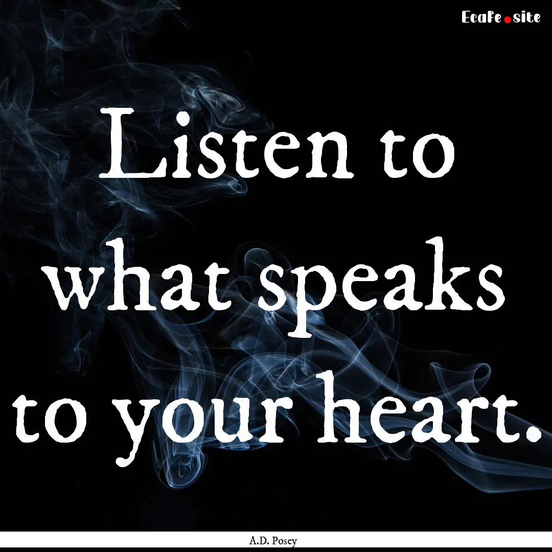 Listen to what speaks to your heart. : Quote by A.D. Posey