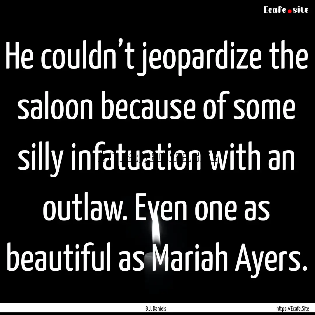 He couldn’t jeopardize the saloon because.... : Quote by B.J. Daniels