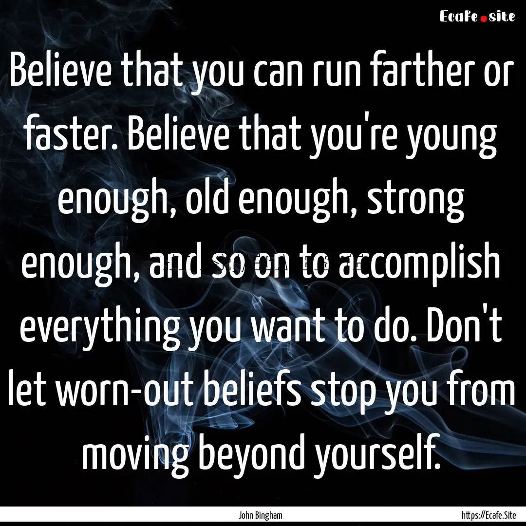 Believe that you can run farther or faster..... : Quote by John Bingham