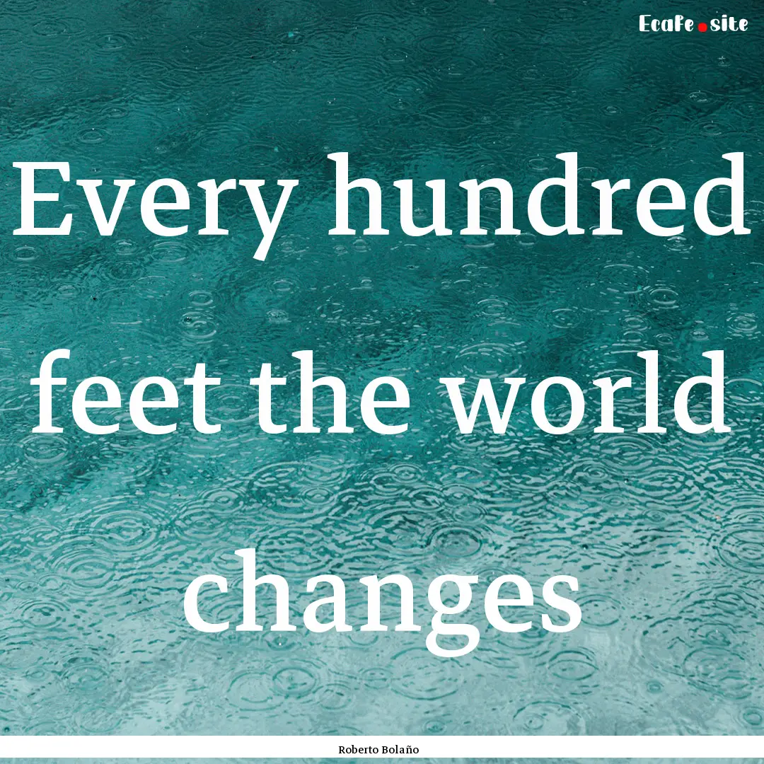 Every hundred feet the world changes : Quote by Roberto Bolaño