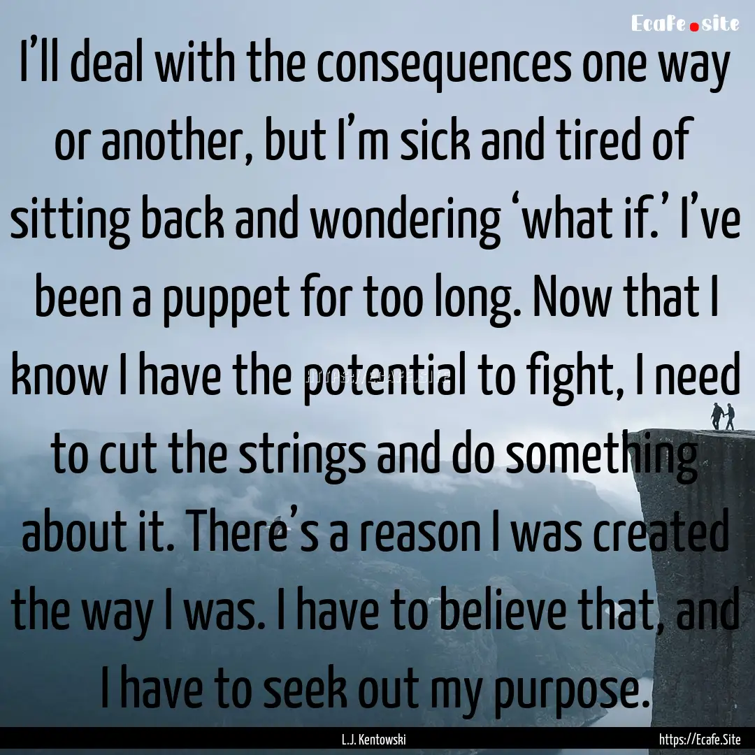 I’ll deal with the consequences one way.... : Quote by L.J. Kentowski