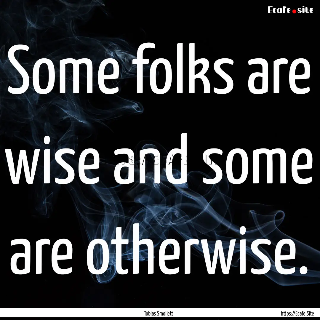 Some folks are wise and some are otherwise..... : Quote by Tobias Smollett