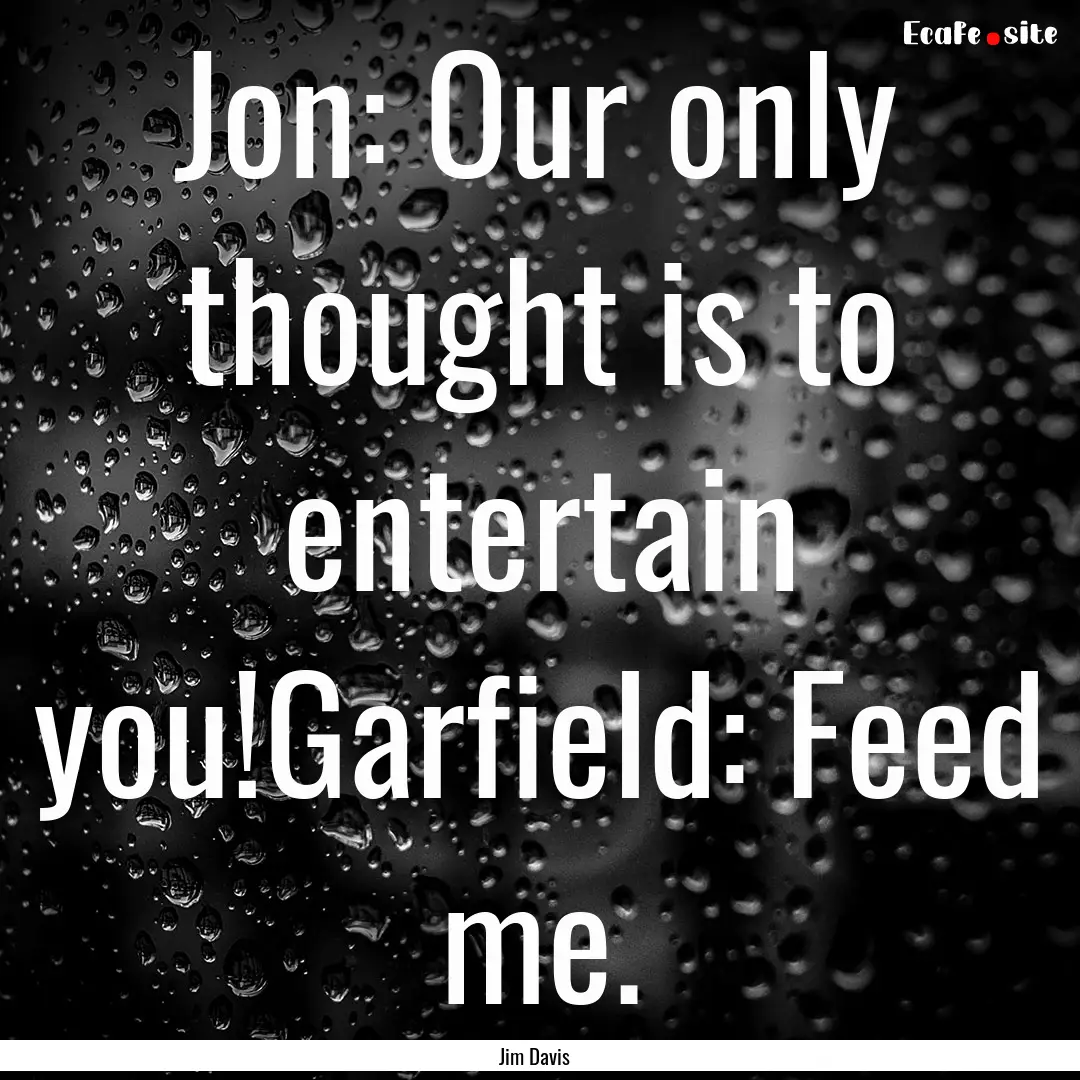 Jon: Our only thought is to entertain you!Garfield:.... : Quote by Jim Davis