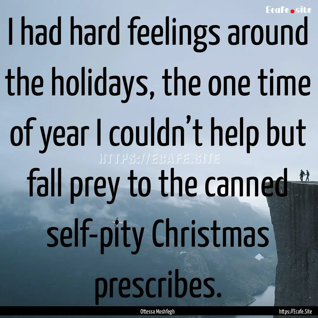 I had hard feelings around the holidays,.... : Quote by Ottessa Moshfegh