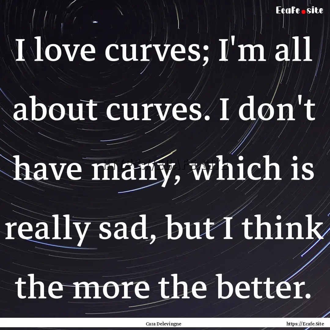 I love curves; I'm all about curves. I don't.... : Quote by Cara Delevingne