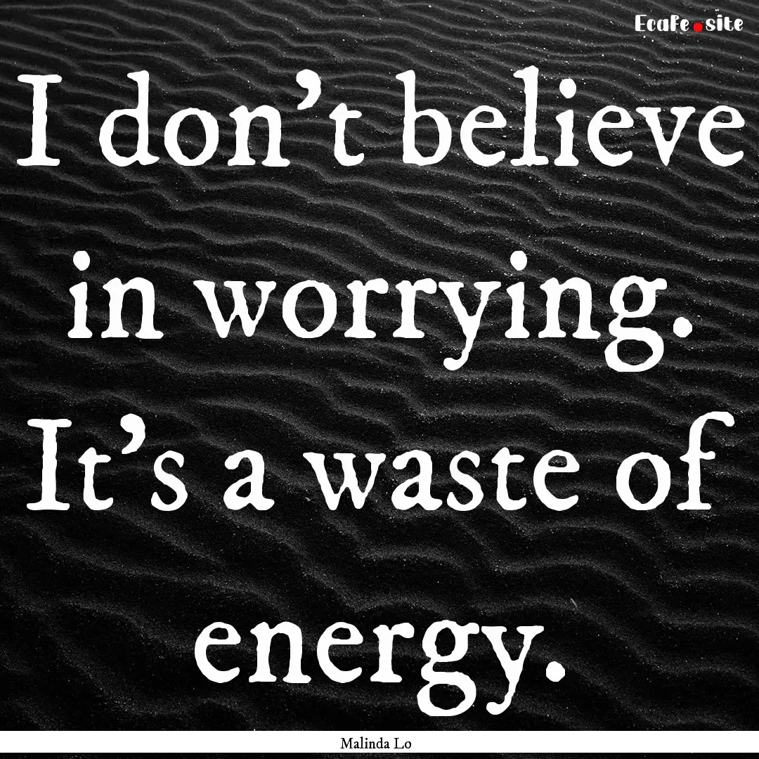 I don't believe in worrying. It's a waste.... : Quote by Malinda Lo