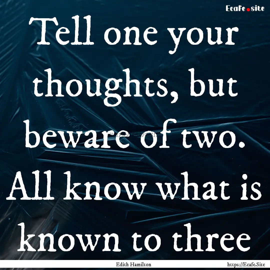 Tell one your thoughts, but beware of two..... : Quote by Edith Hamilton