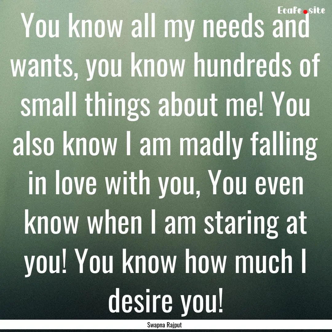 You know all my needs and wants, you know.... : Quote by Swapna Rajput