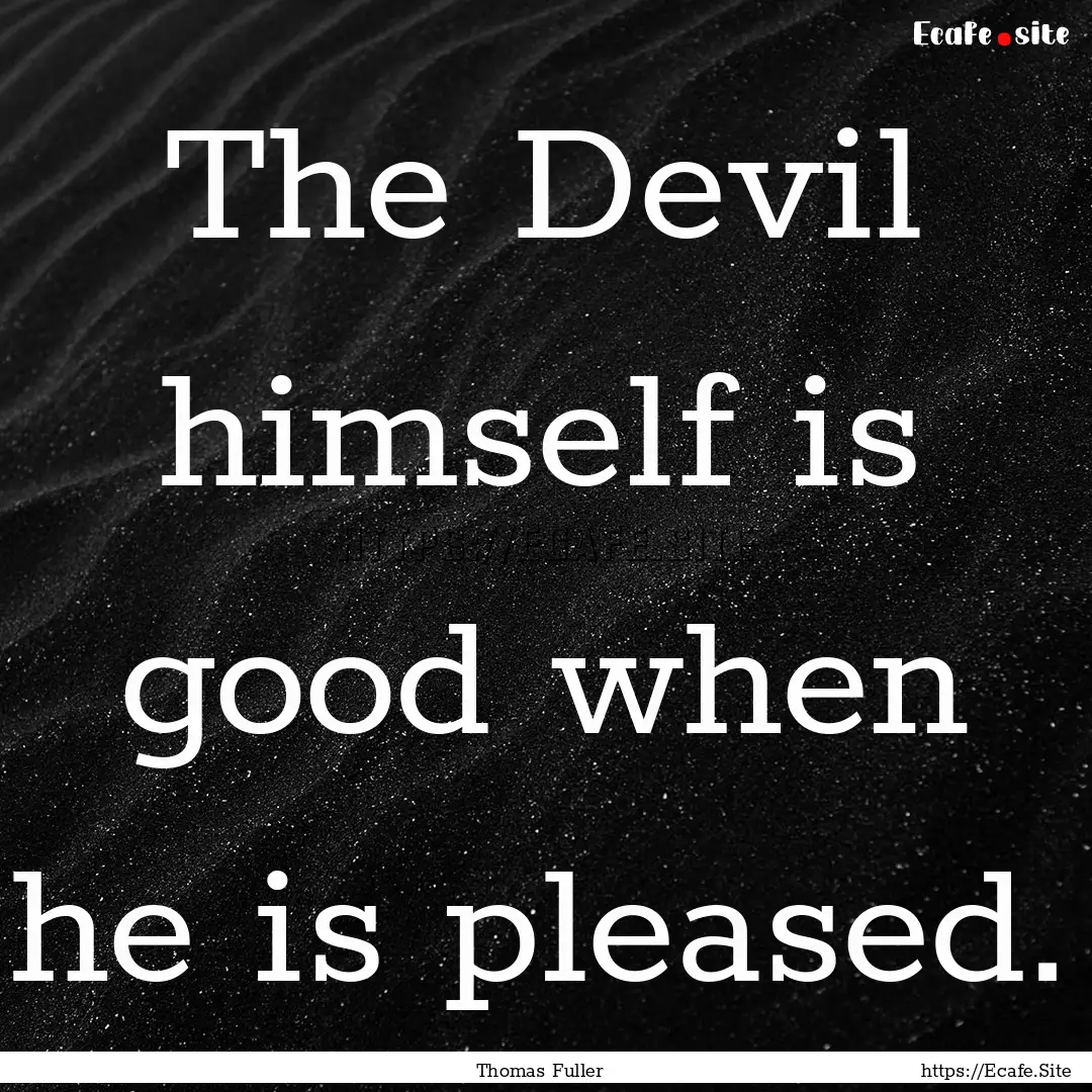 The Devil himself is good when he is pleased..... : Quote by Thomas Fuller