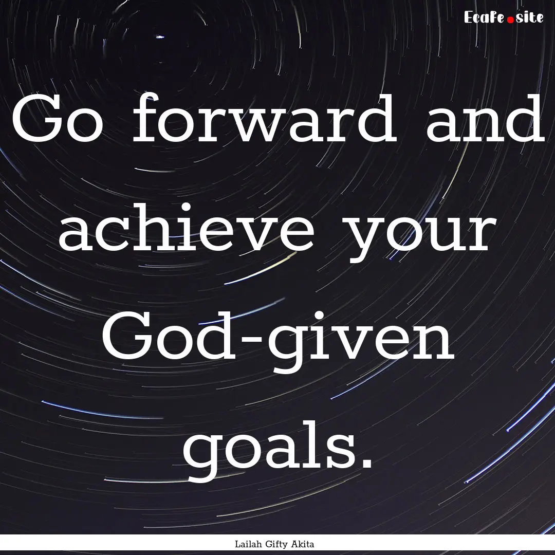 Go forward and achieve your God-given goals..... : Quote by Lailah Gifty Akita