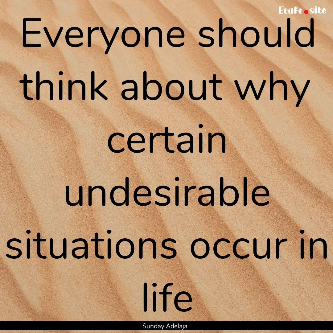 Everyone should think about why certain undesirable.... : Quote by Sunday Adelaja