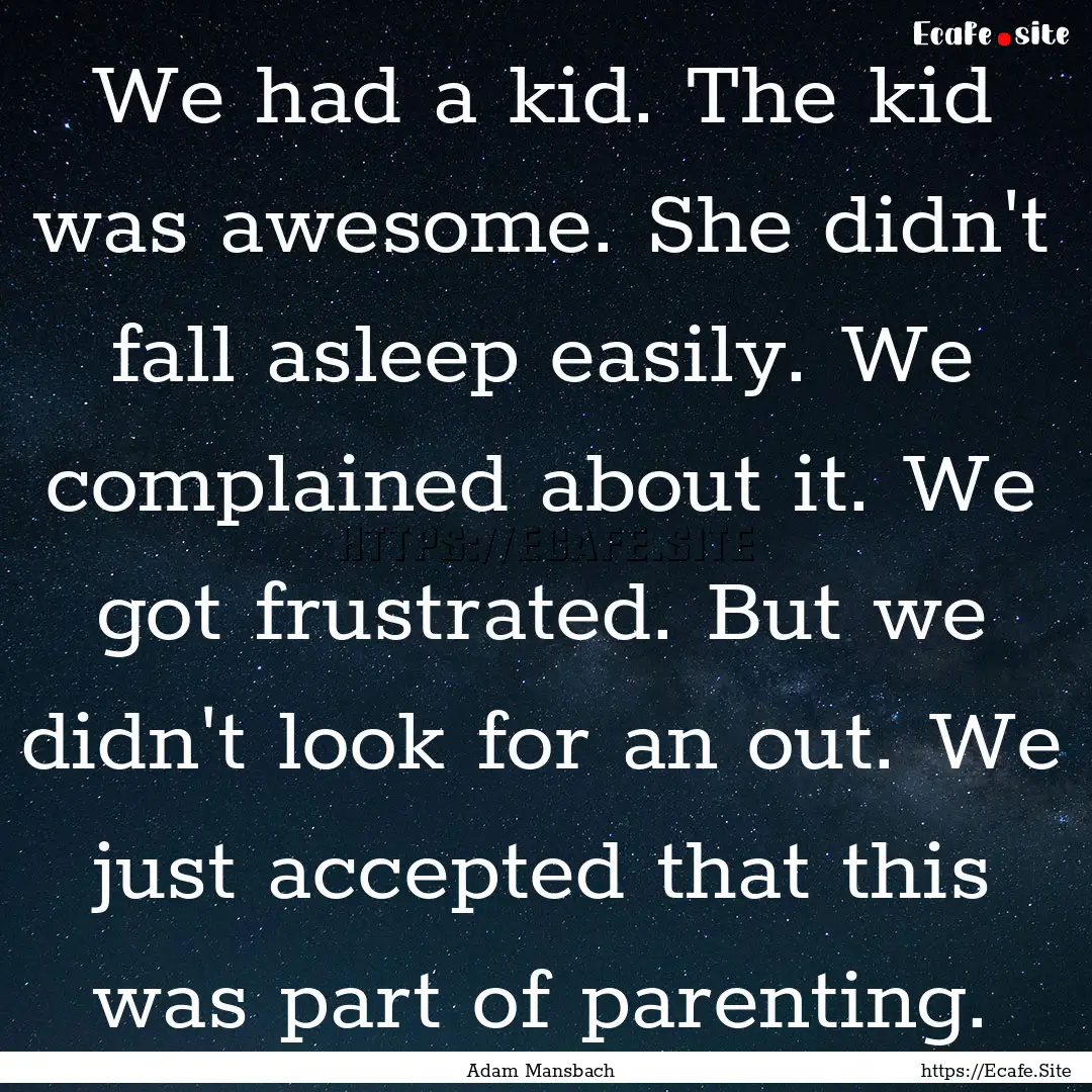 We had a kid. The kid was awesome. She didn't.... : Quote by Adam Mansbach