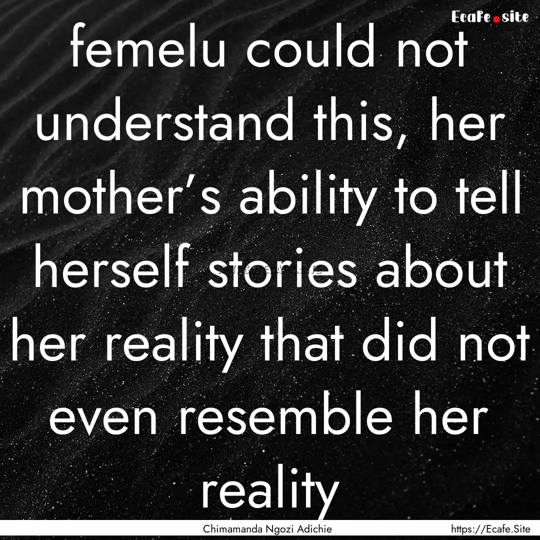 femelu could not understand this, her mother’s.... : Quote by Chimamanda Ngozi Adichie