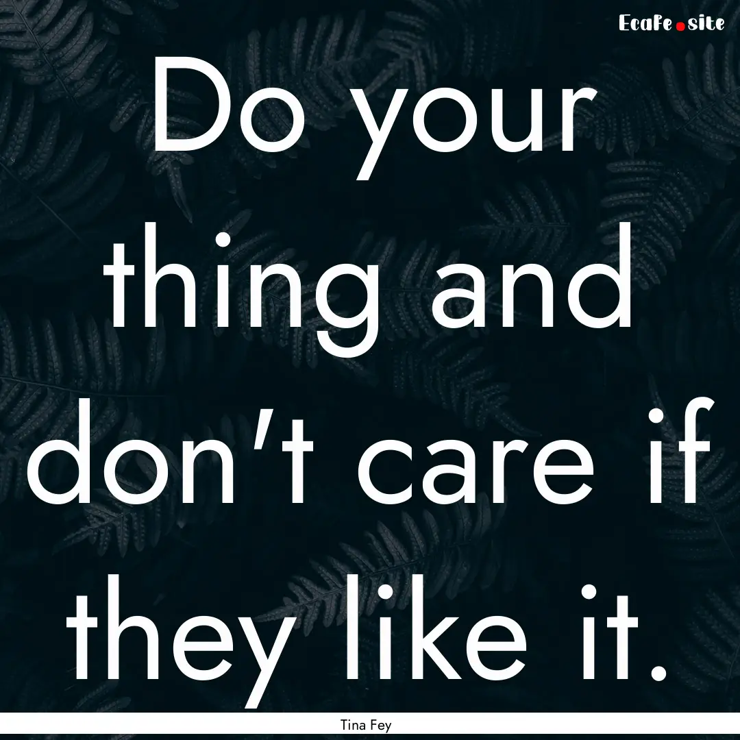 Do your thing and don't care if they like.... : Quote by Tina Fey