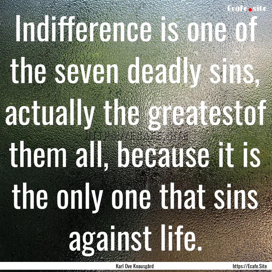 Indifference is one of the seven deadly sins,.... : Quote by Karl Ove Knausgård