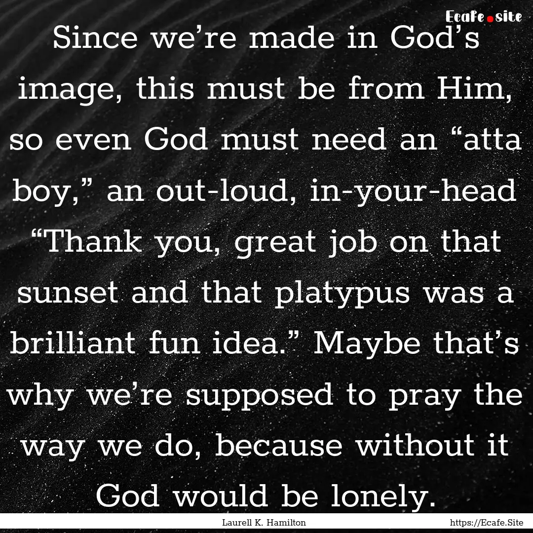 Since we’re made in God’s image, this.... : Quote by Laurell K. Hamilton