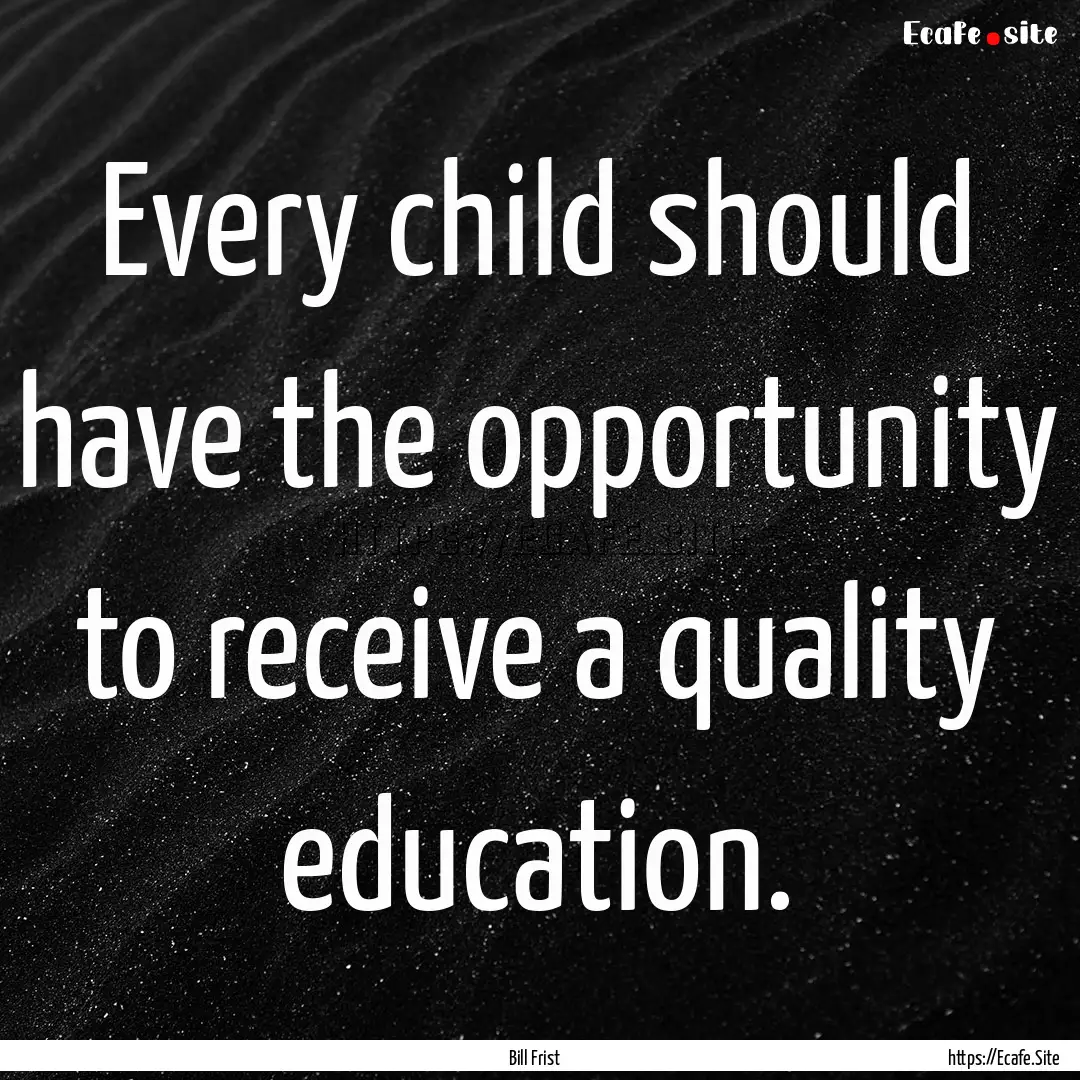 Every child should have the opportunity to.... : Quote by Bill Frist