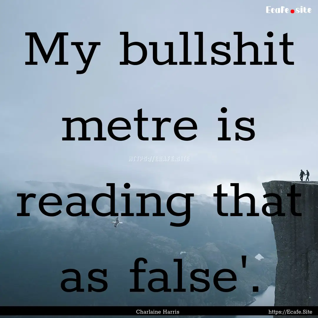 My bullshit metre is reading that as false'..... : Quote by Charlaine Harris