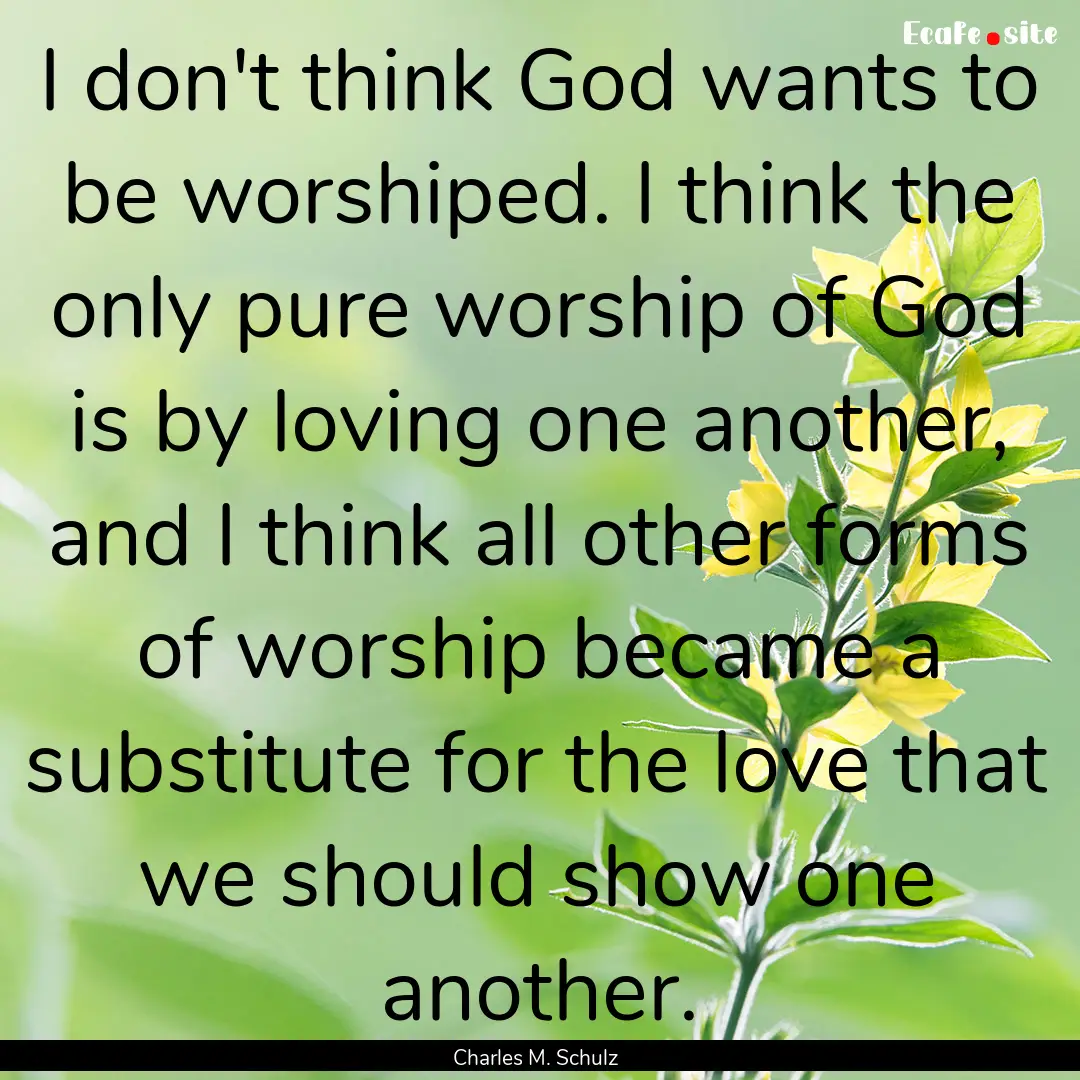 I don't think God wants to be worshiped..... : Quote by Charles M. Schulz