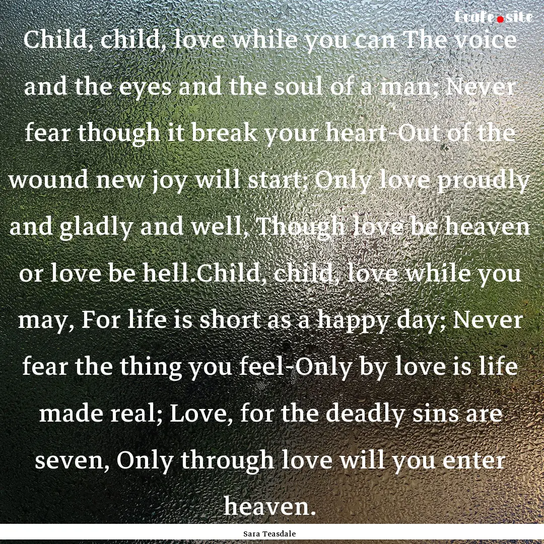 Child, child, love while you can The voice.... : Quote by Sara Teasdale