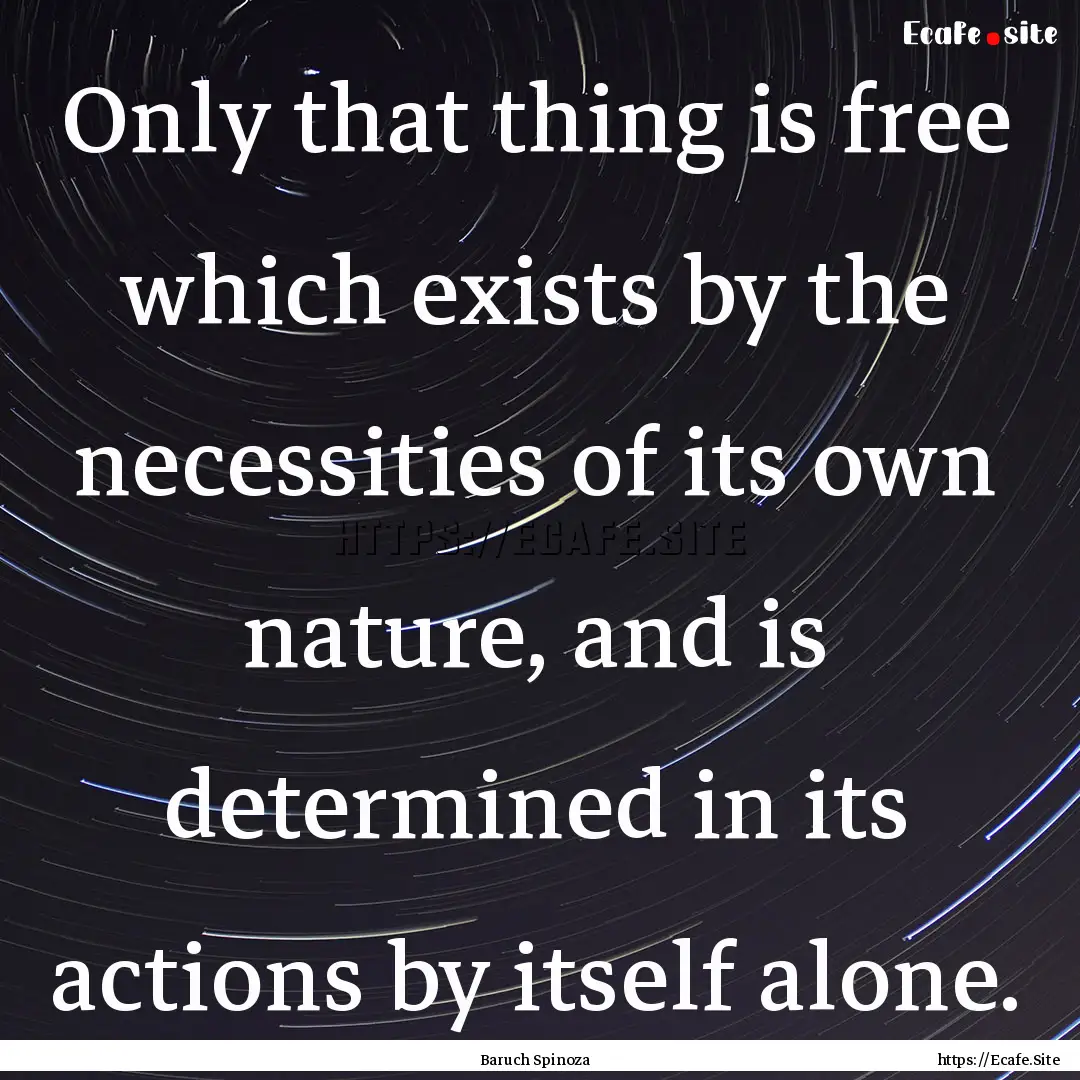 Only that thing is free which exists by the.... : Quote by Baruch Spinoza