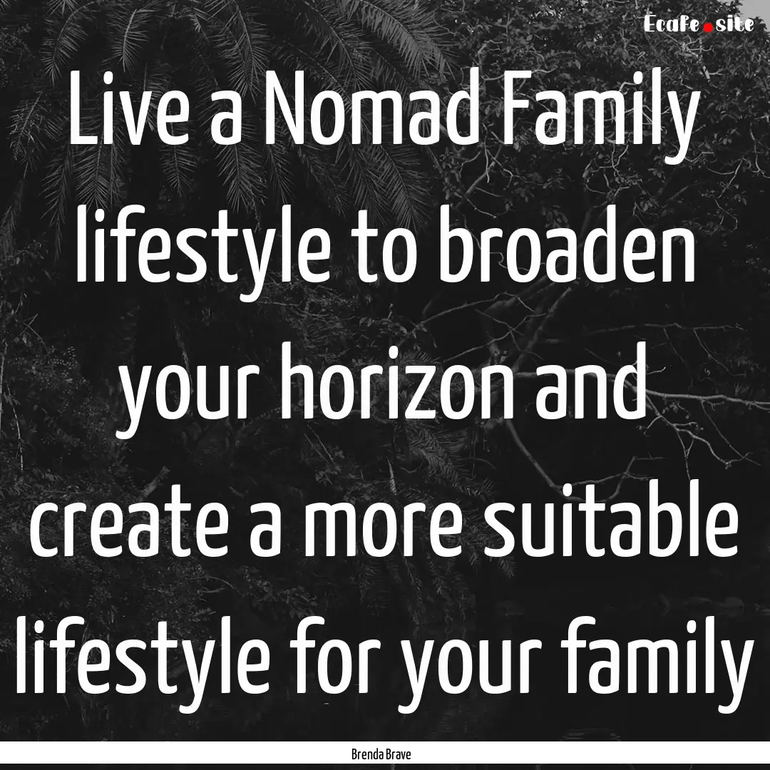 Live a Nomad Family lifestyle to broaden.... : Quote by Brenda Brave