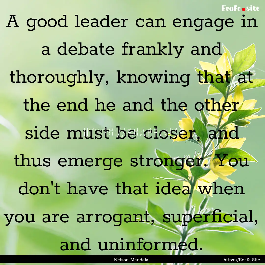 A good leader can engage in a debate frankly.... : Quote by Nelson Mandela