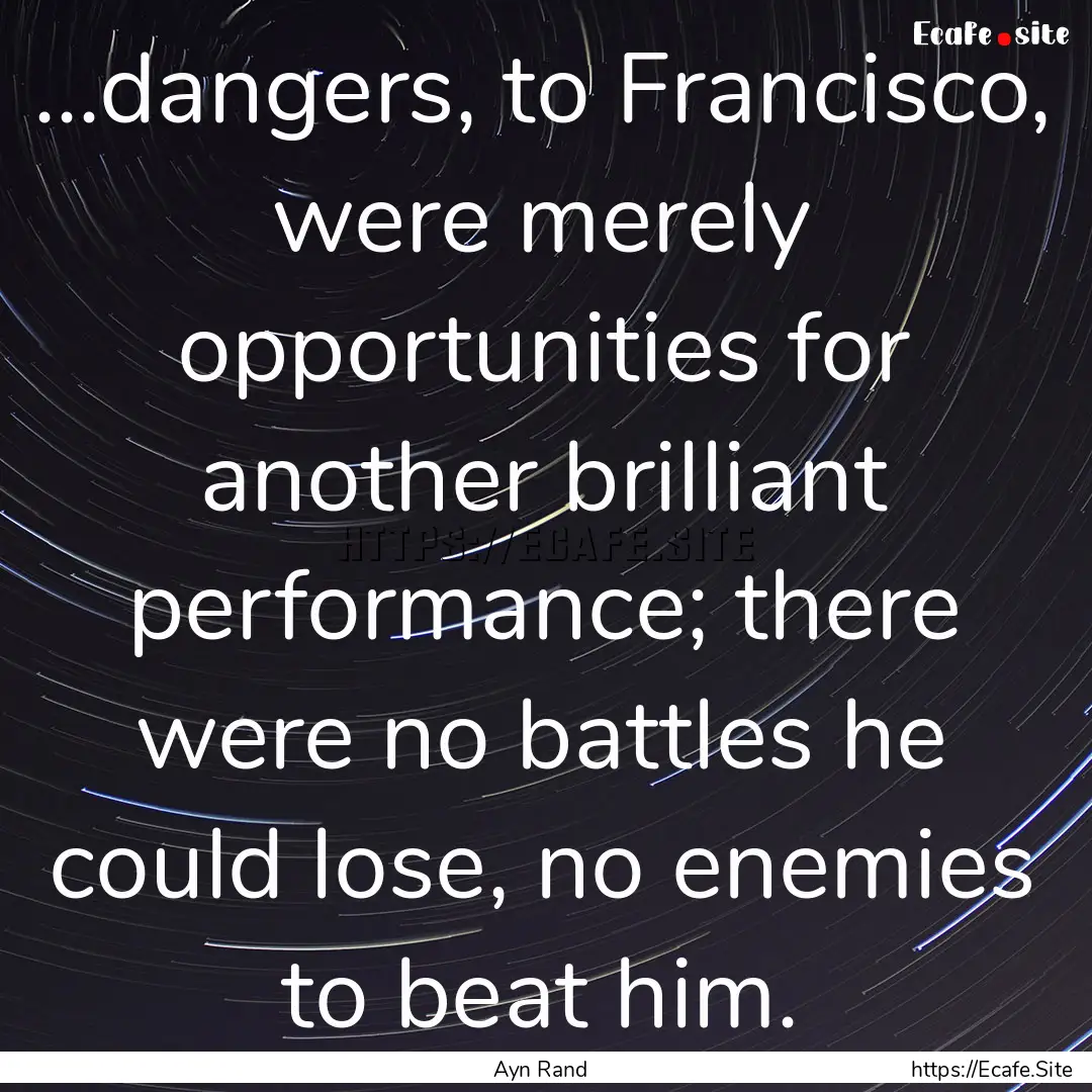 ...dangers, to Francisco, were merely opportunities.... : Quote by Ayn Rand