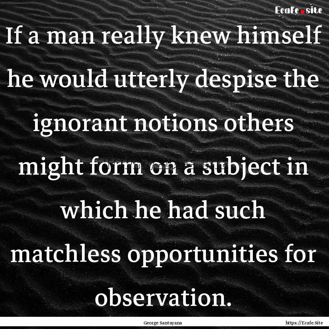 If a man really knew himself he would utterly.... : Quote by George Santayana