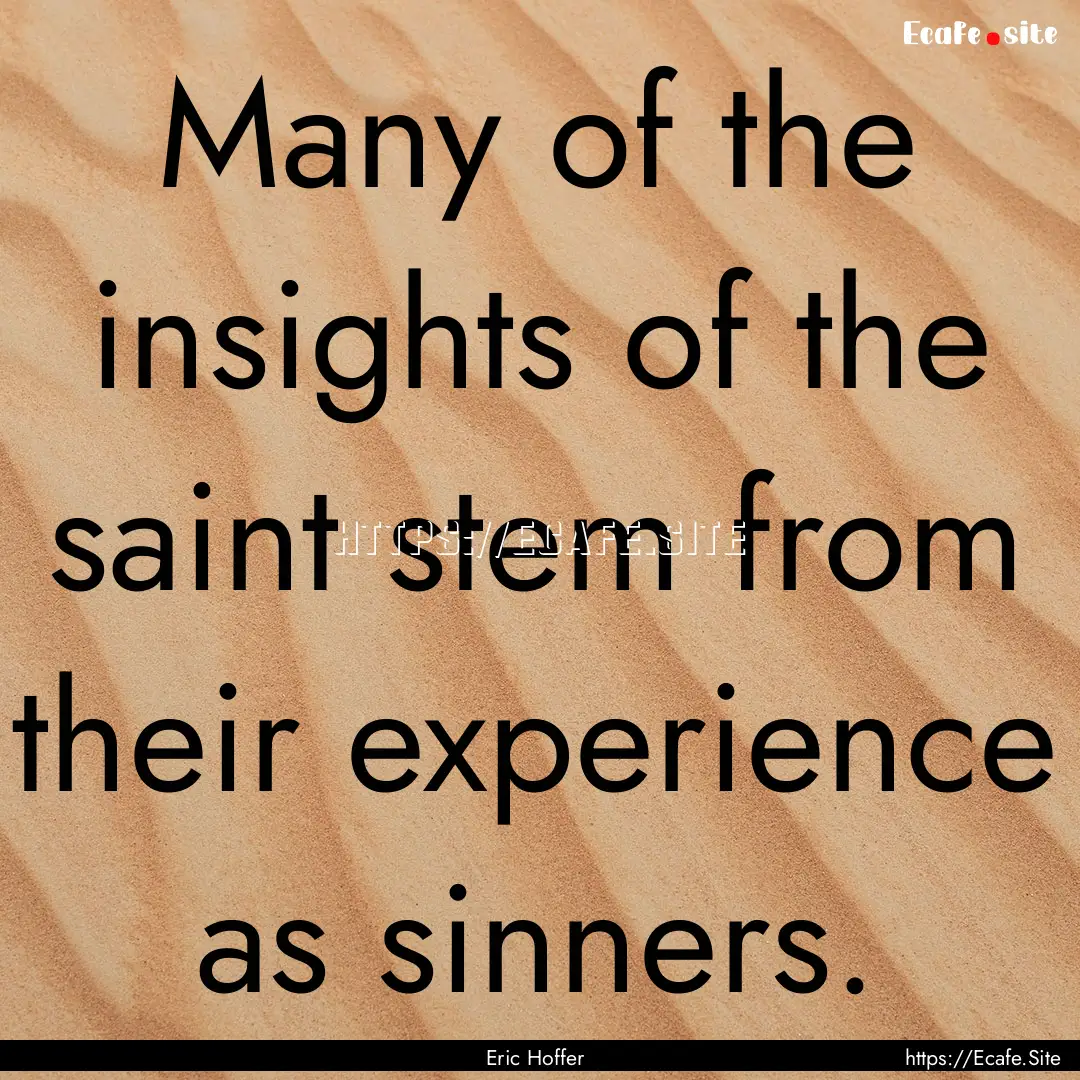 Many of the insights of the saint stem from.... : Quote by Eric Hoffer