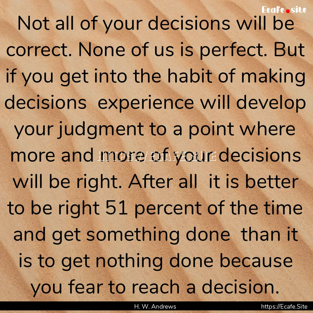 Not all of your decisions will be correct..... : Quote by H. W. Andrews