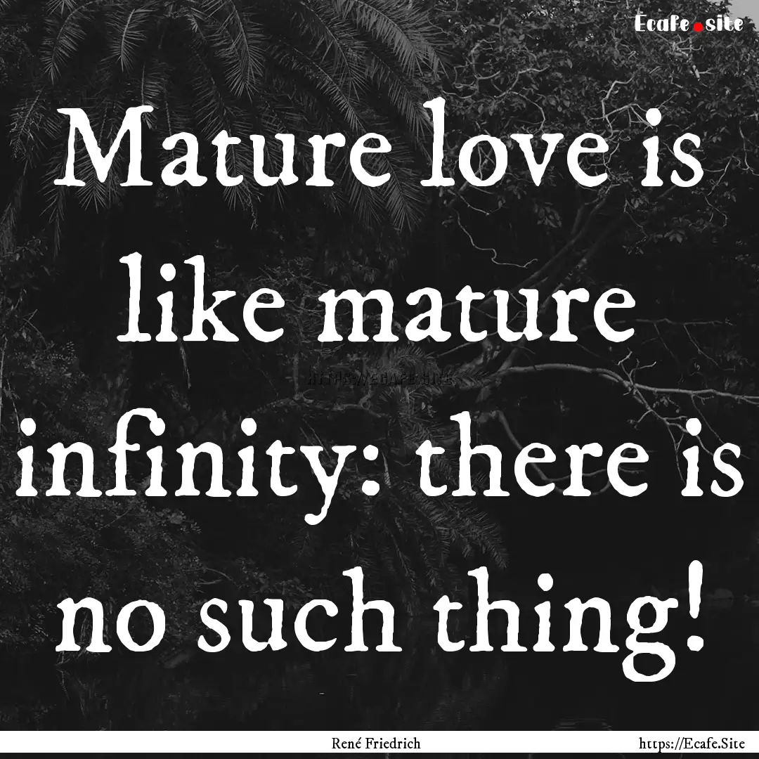 Mature love is like mature infinity: there.... : Quote by René Friedrich