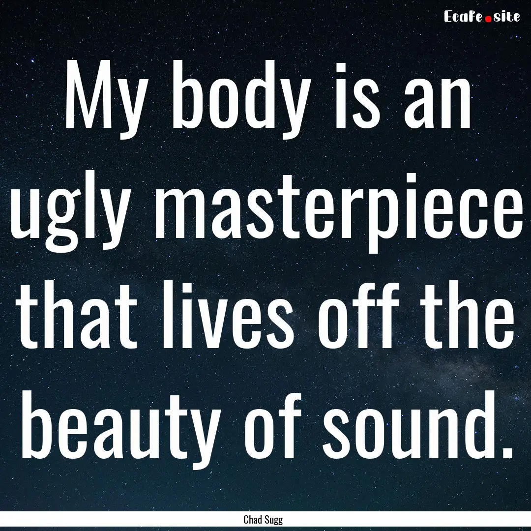 My body is an ugly masterpiece that lives.... : Quote by Chad Sugg