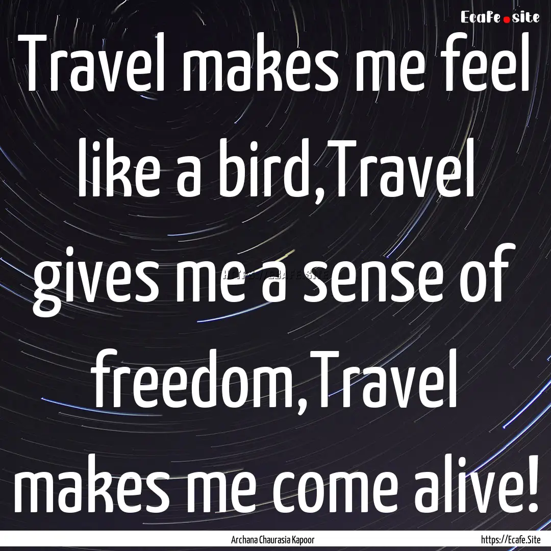 Travel makes me feel like a bird,Travel gives.... : Quote by Archana Chaurasia Kapoor