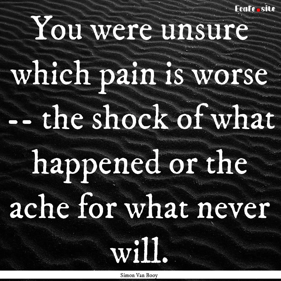 You were unsure which pain is worse -- the.... : Quote by Simon Van Booy