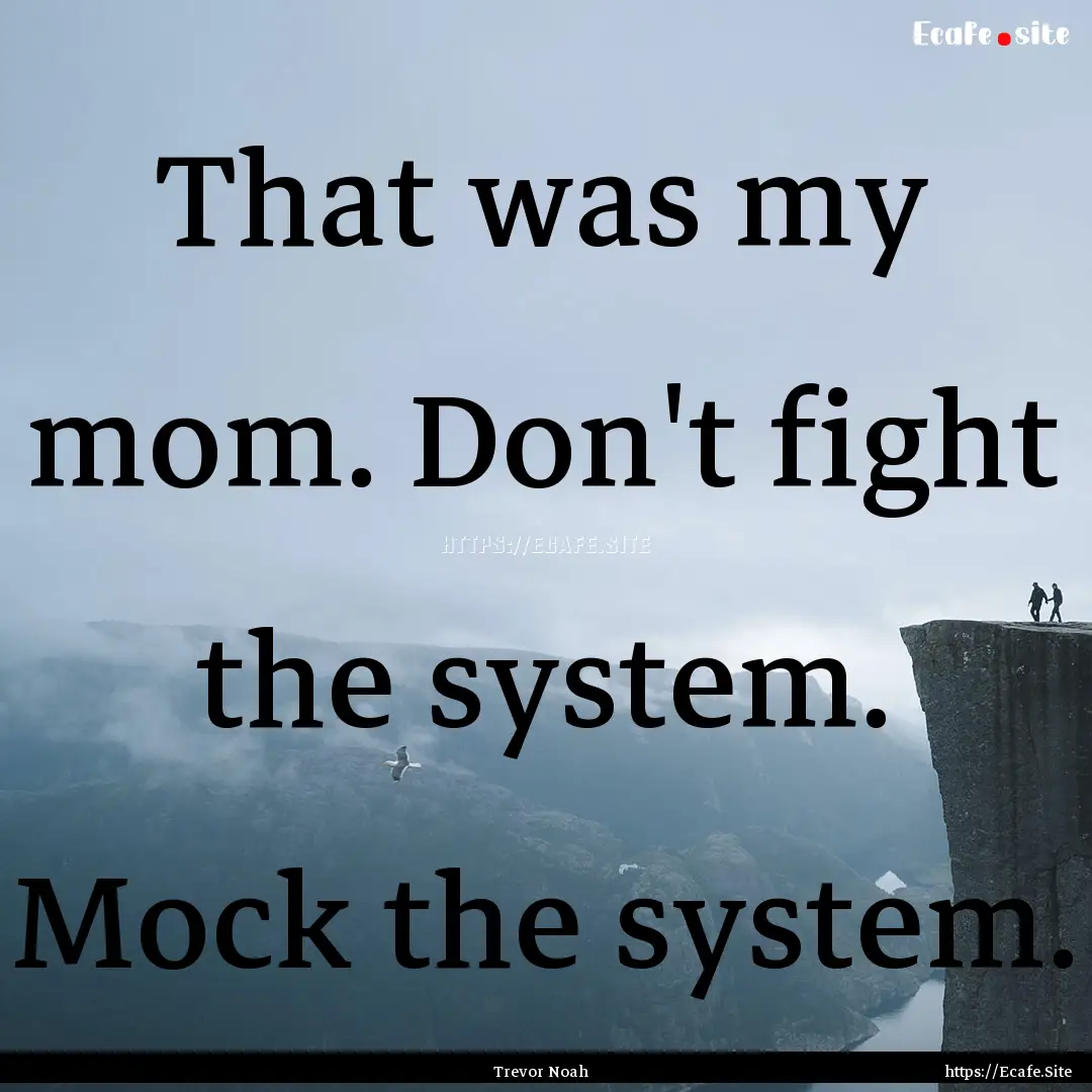 That was my mom. Don't fight the system..... : Quote by Trevor Noah