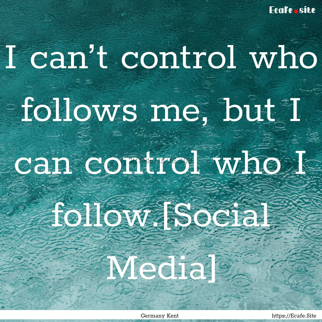 I can’t control who follows me, but I can.... : Quote by Germany Kent