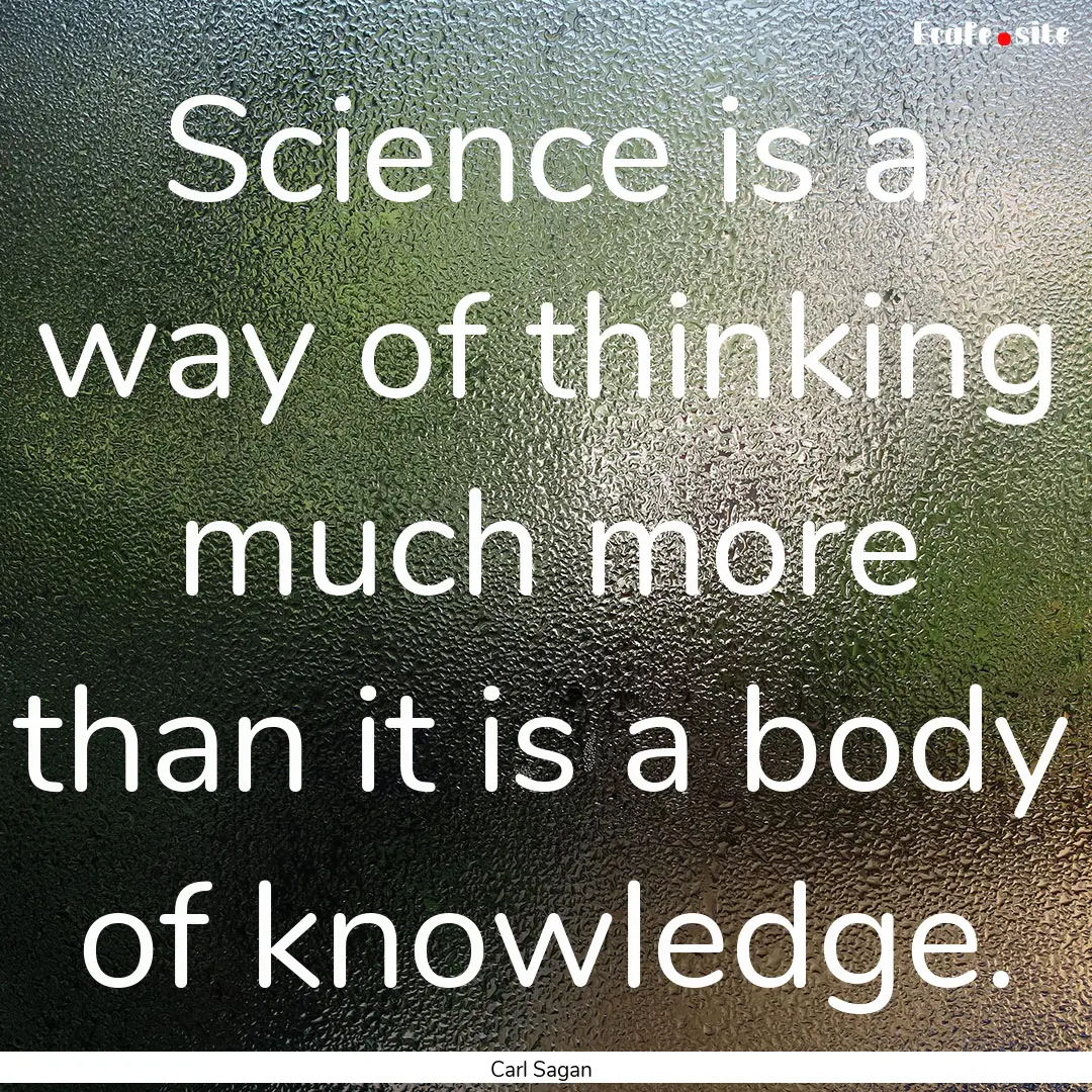 Science is a way of thinking much more than.... : Quote by Carl Sagan