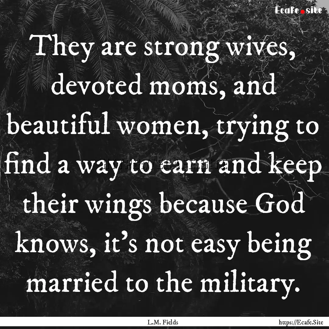 They are strong wives, devoted moms, and.... : Quote by L.M. Fields