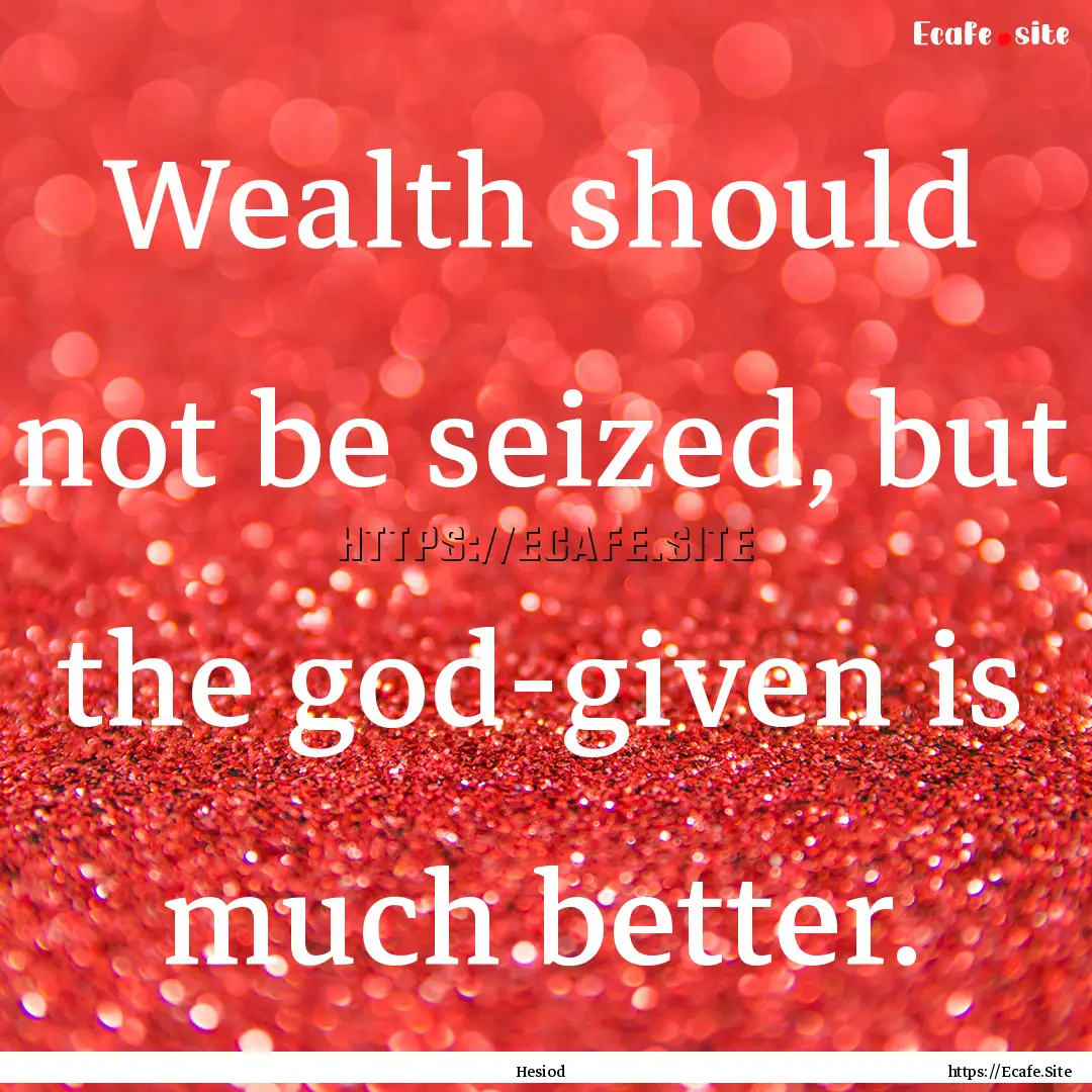 Wealth should not be seized, but the god-given.... : Quote by Hesiod